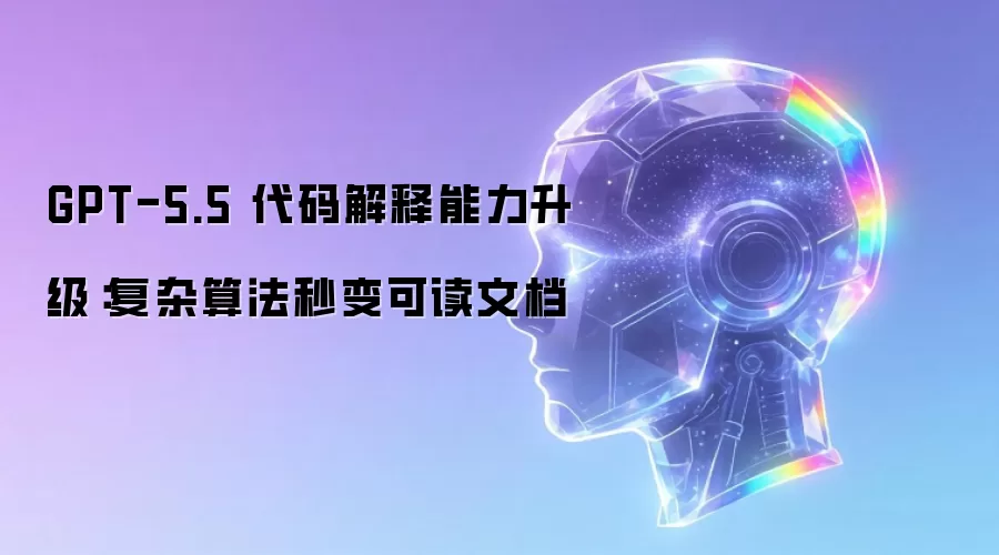 GPT-5.5 代码解释能力升级:复杂算法秒变可读文档