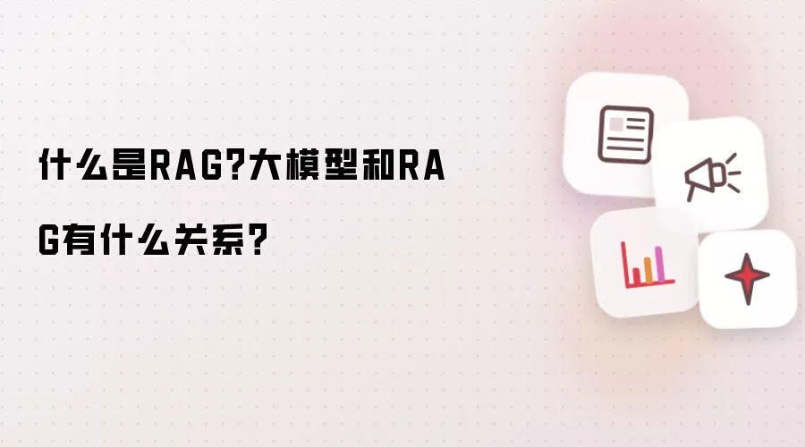什么是RAG?大模型和RAG有什么关系?