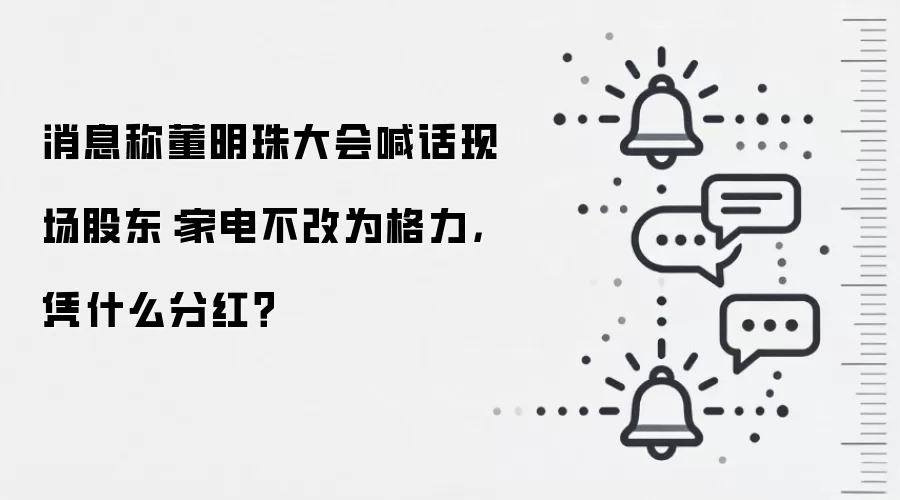 消息称董明珠大会喊话现场股东:家电不改为格力,凭什么分红?