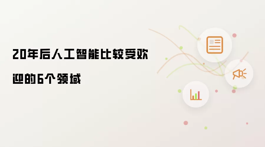20年后人工智能比较受欢迎的6个领域