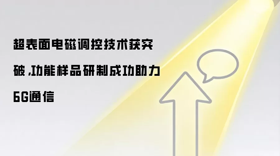 超表面电磁调控技术获突破,功能样品研制成功助力6G通信