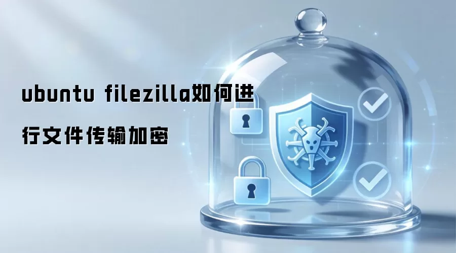ubuntu filezilla如何进行文件传输加密