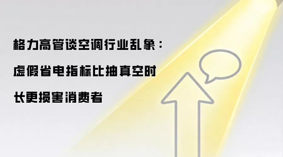 格力高管谈空调行业乱象:虚假省电指标比抽真空时长更损害消费者