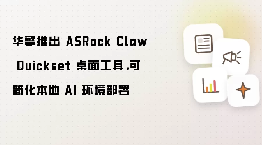 华擎推出 ASRock Claw Quickset 桌面工具，可简化本地 AI 环境部署