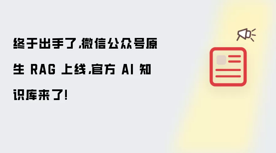 终于出手了，微信公众号原生 RAG 上线，官方 AI 知识库来了！
