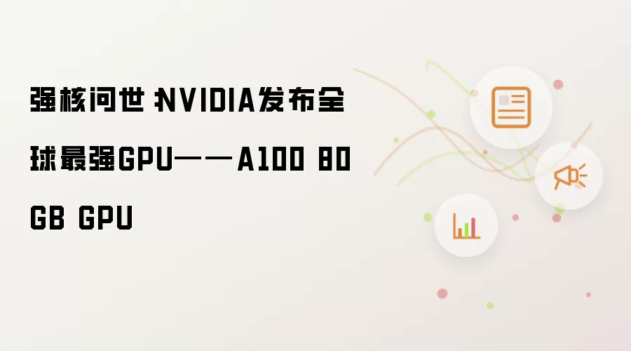 强核问世：NVIDIA发布全球最强GPU——A100 80GB GPU