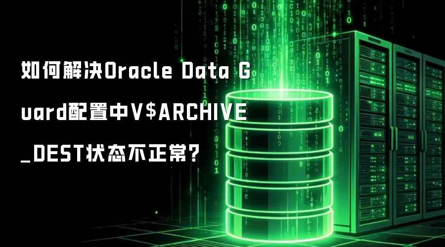 如何解决Oracle Data Guard配置中V$ARCHIVE_DEST状态不正常?