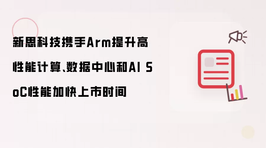 新思科技携手Arm提升高性能计算、数据中心和AI SoC性能加快上市时间