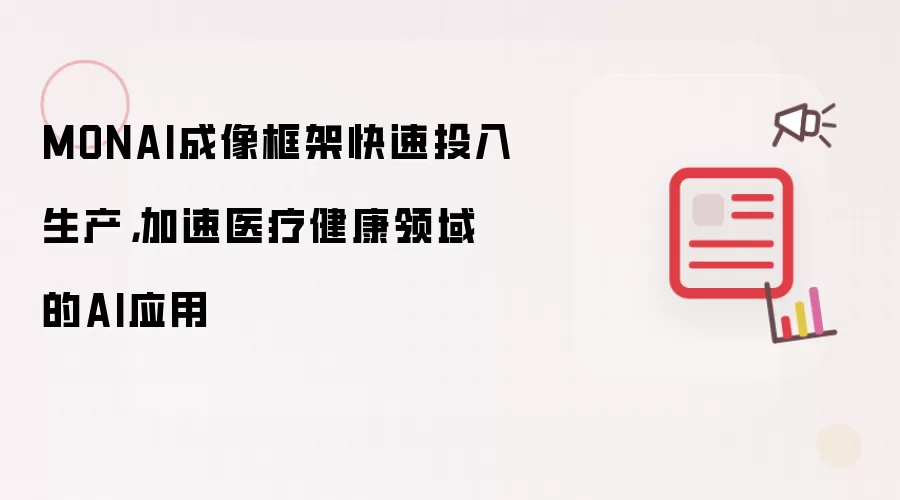 MONAI成像框架快速投入生产,加速医疗健康领域的AI应用