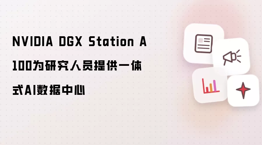 NVIDIA DGX Station A100为研究人员提供一体式AI数据中心