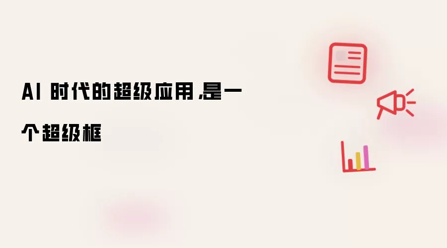 AI 时代的超级应用,是一个超级框