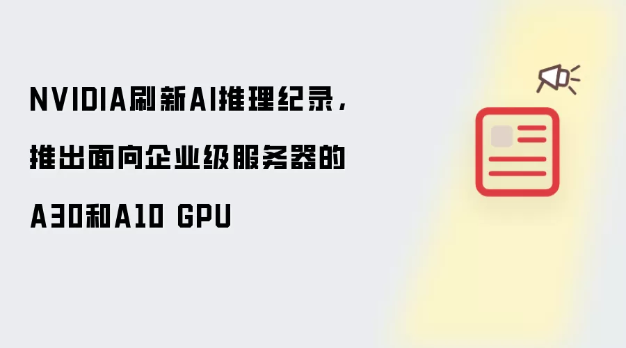 NVIDIA刷新AI推理纪录,推出面向企业级服务器的A30和A10 GPU