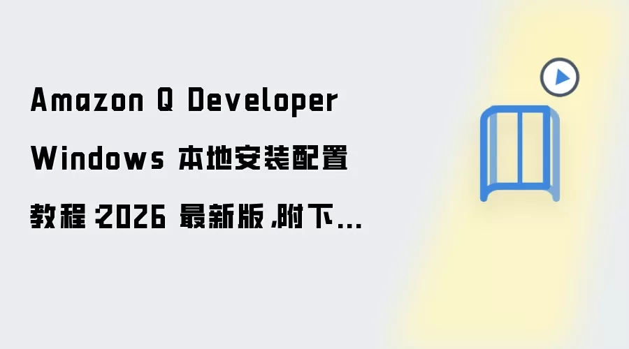 Amazon Q Developer Windows 本地安装配置教程:2026 最新版,附下载地址与环境要求