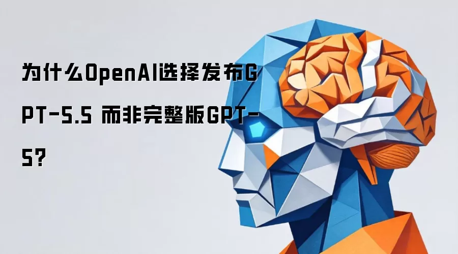 为什么OpenAI选择发布GPT-5.5 而非完整版GPT-5?
