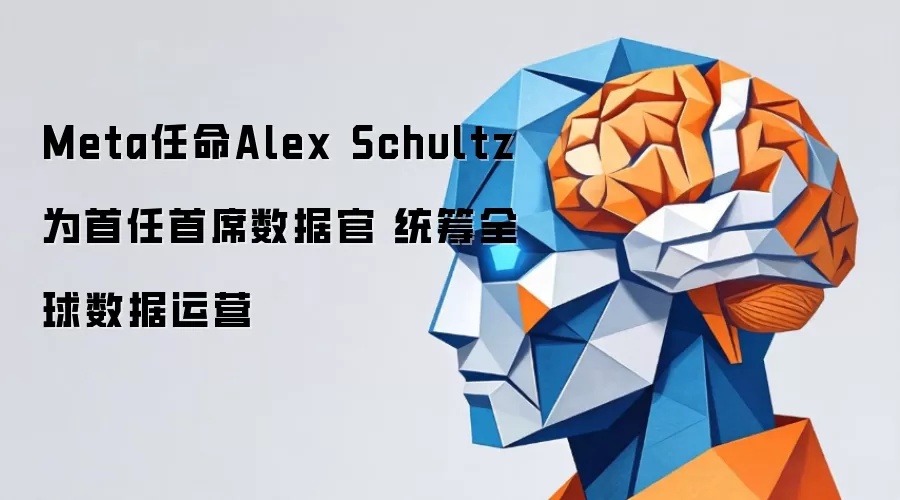 Meta任命Alex Schultz为首任首席数据官 统筹全球数据运营