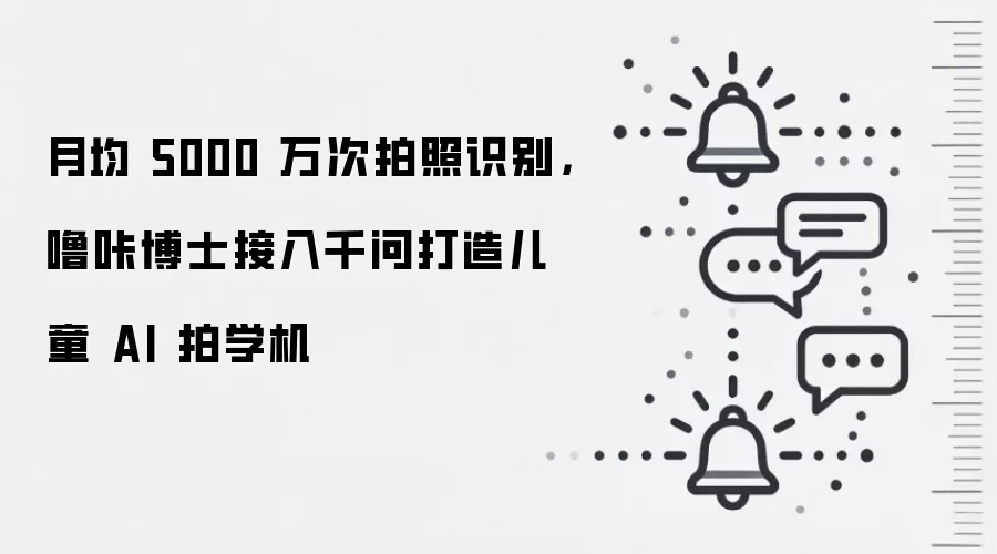 月均5000万次拍照识别,噜咔博士接入千问打造儿童AI拍学机