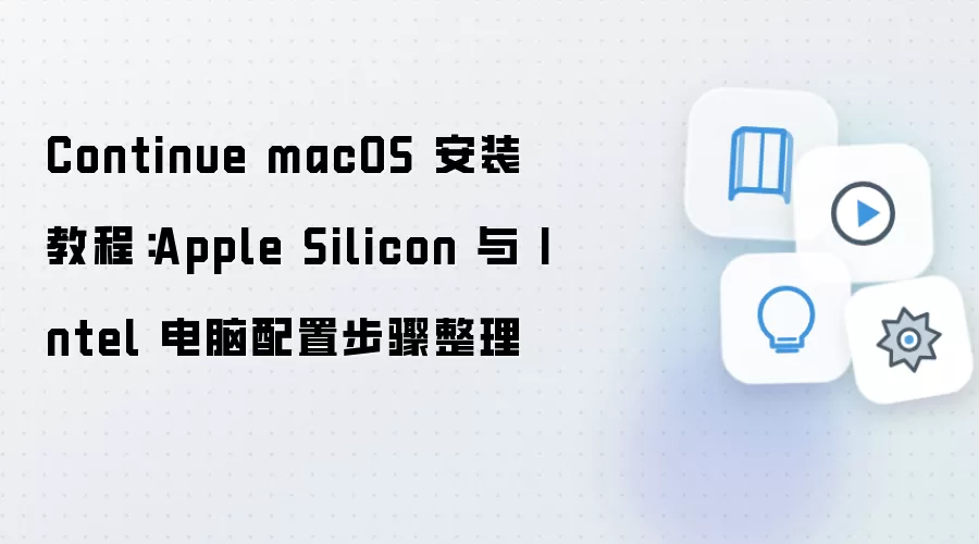 Continue macOS 安装教程:Apple Silicon 与 Intel 电脑配置步骤整理