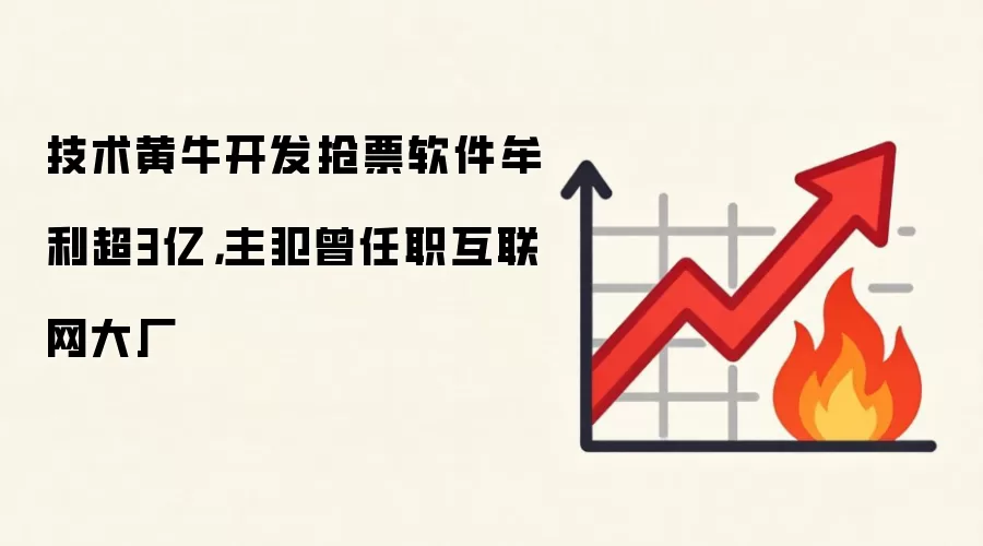 技术黄牛开发抢票软件牟利超3亿,主犯曾任职互联网大厂