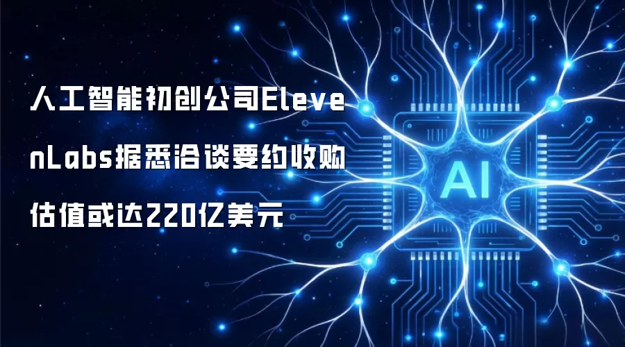 人工智能初创公司ElevenLabs据悉洽谈要约收购 估值或达220亿美元