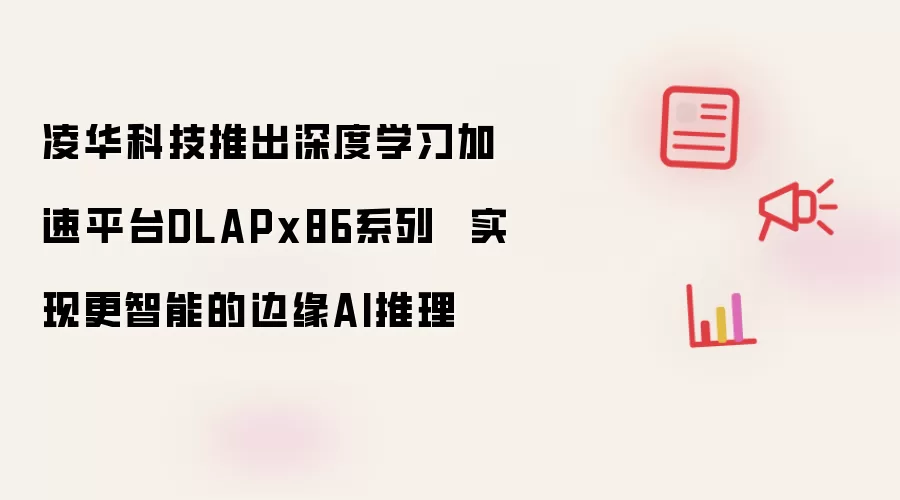凌华科技推出深度学习加速平台DLAPx86系列 实现更智能的边缘AI推理
