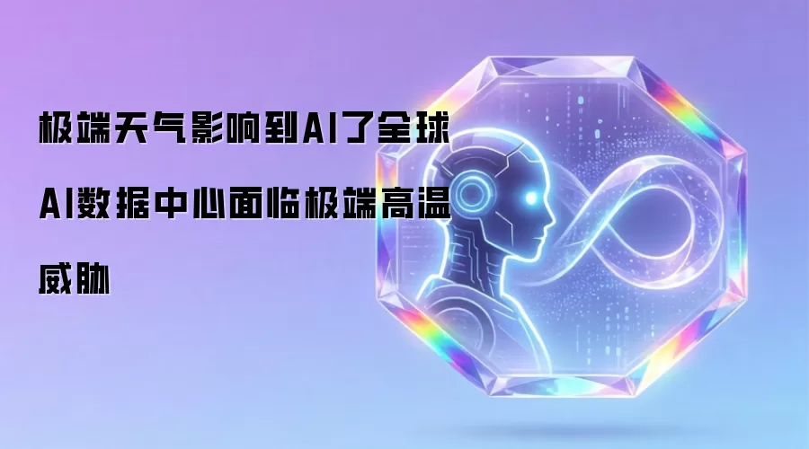极端天气影响到AI了全球AI数据中心面临极端高温威胁