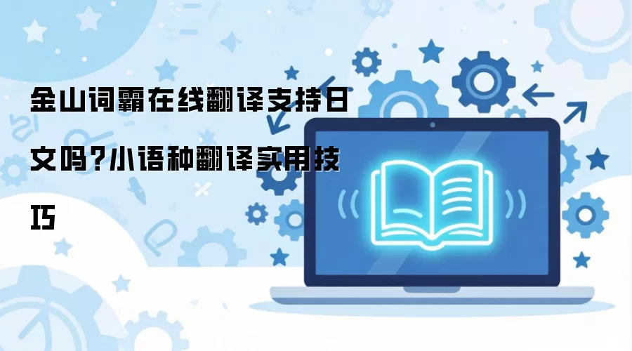 金山词霸在线翻译支持日文吗?小语种翻译实用技巧