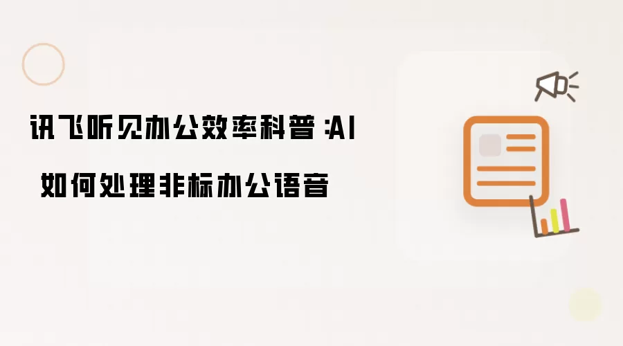 讯飞听见办公效率科普：AI 如何处理非标办公语音
