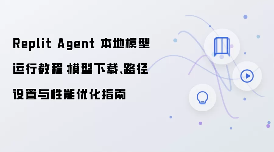 Replit Agent 本地模型运行教程:模型下载、路径设置与性能优化指南