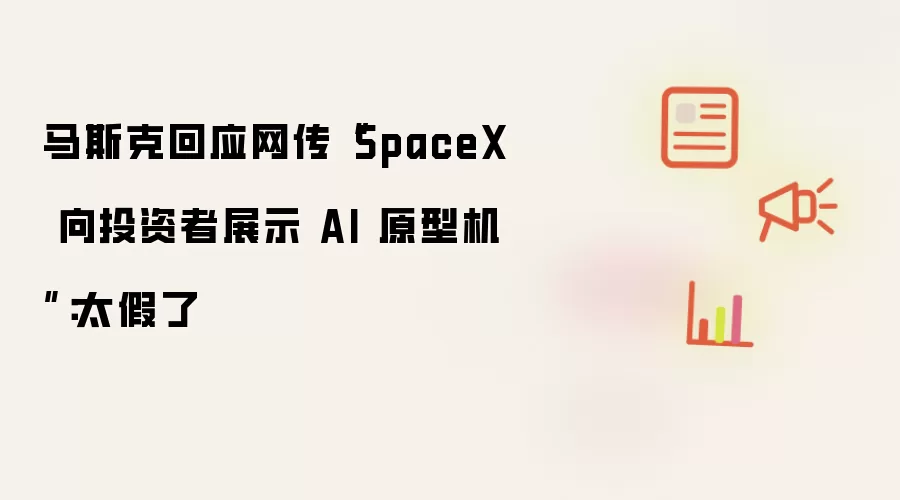 马斯克回应网传“SpaceX 向投资者展示 AI 原型机”:太假了