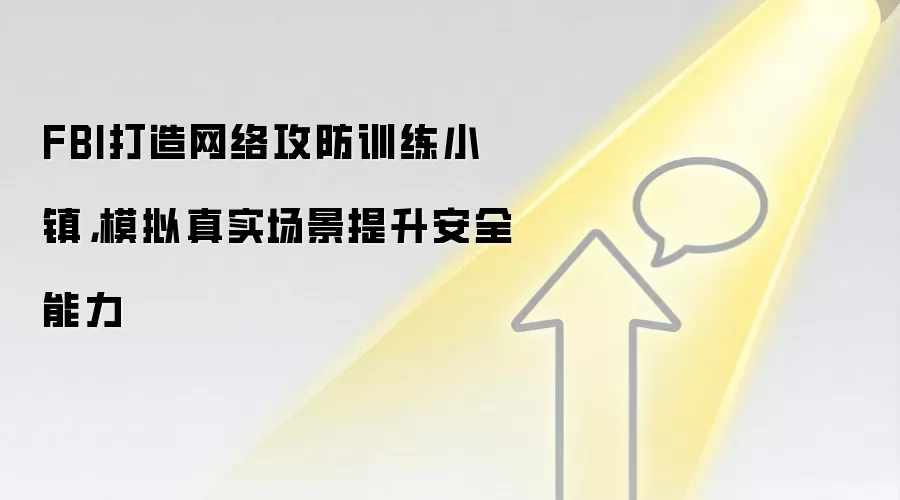 FBI打造网络攻防训练小镇,模拟真实场景提升安全能力
