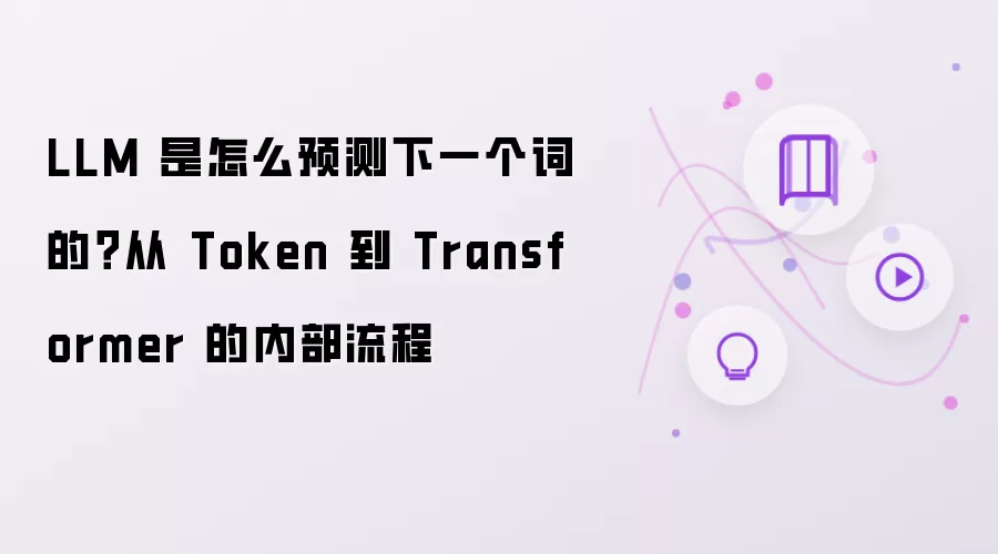 LLM 是怎么预测下一个词的?从 Token 到 Transformer 的内部流程