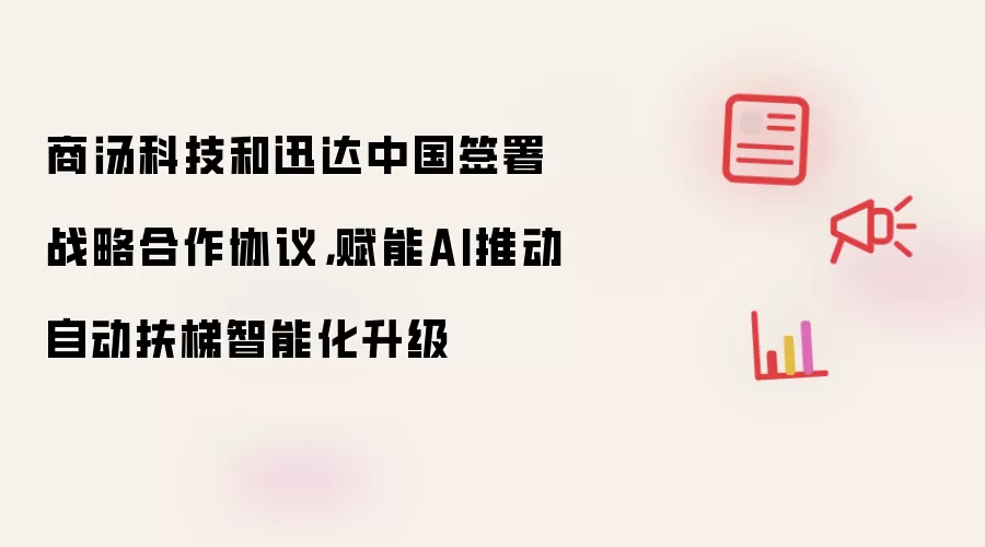 商汤科技和迅达中国签署战略合作协议，赋能AI推动自动扶梯智能化升级