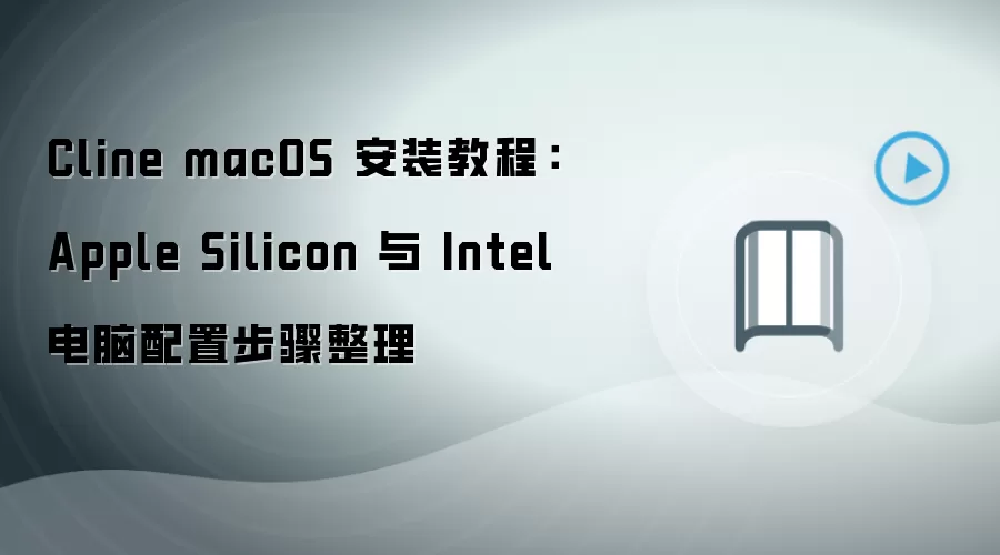Cline macOS 安装教程：Apple Silicon 与 Intel 电脑配置步骤整理