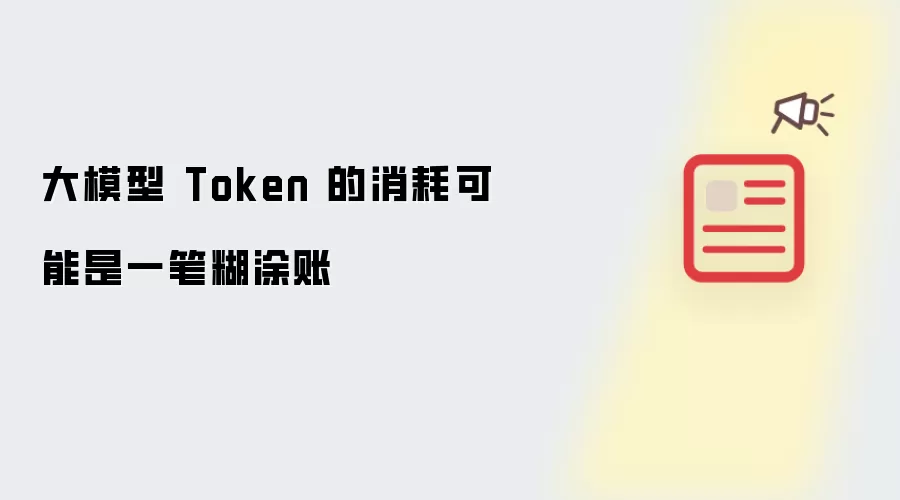 大模型 Token 的消耗可能是一笔糊涂账