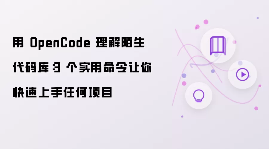 用 OpenCode 理解陌生代码库：3 个实用命令让你快速上手任何项目