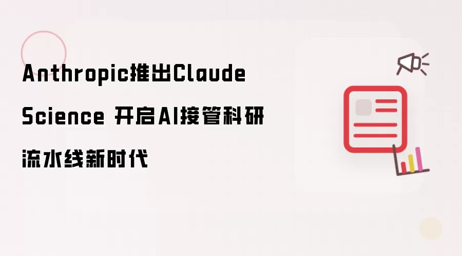 Anthropic推出Claude Science 开启AI接管科研流水线新时代