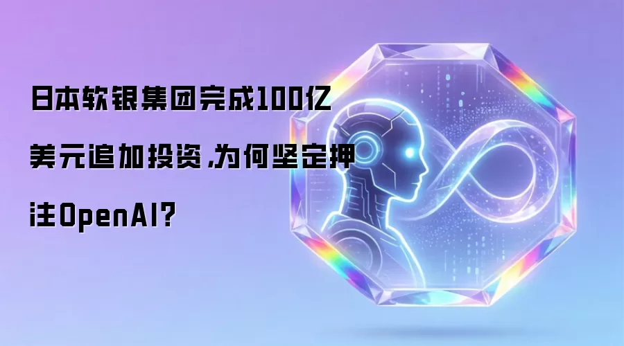 日本软银集团完成100亿美元追加投资,为何坚定押注OpenAI?