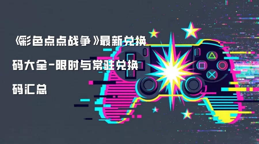 《彩色点点战争》最新兑换码大全-限时与常驻兑换码汇总