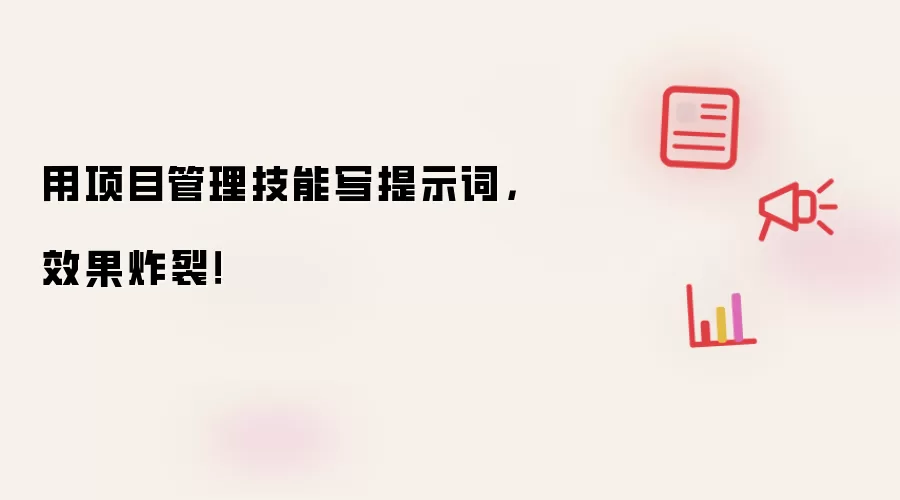 用项目管理技能写提示词,效果炸裂!