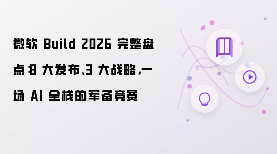 微软 Build 2026 完整盘点:8 大发布、3 大战略,一场 AI 全栈的军备竞赛