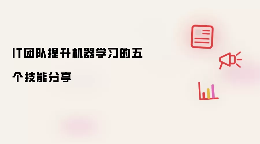 IT团队提升机器学习的五个技能分享