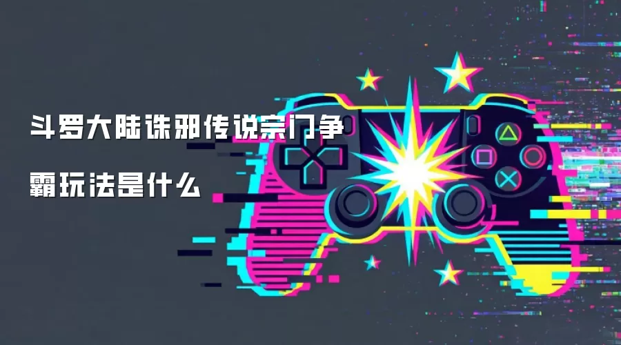 斗罗大陆诛邪传说宗门争霸玩法是什么