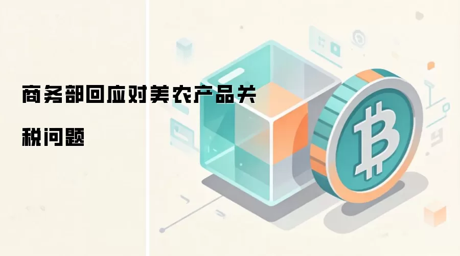 商务部回应对美农产品关税问题 区块链助力双边贸易