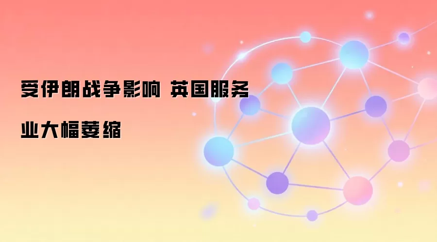 受伊朗战争影响 英国服务业大幅萎缩