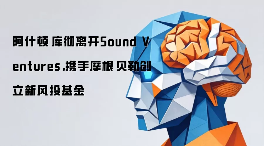 阿什顿·库彻离开Sound Ventures，携手摩根·贝勒创立新风投基金