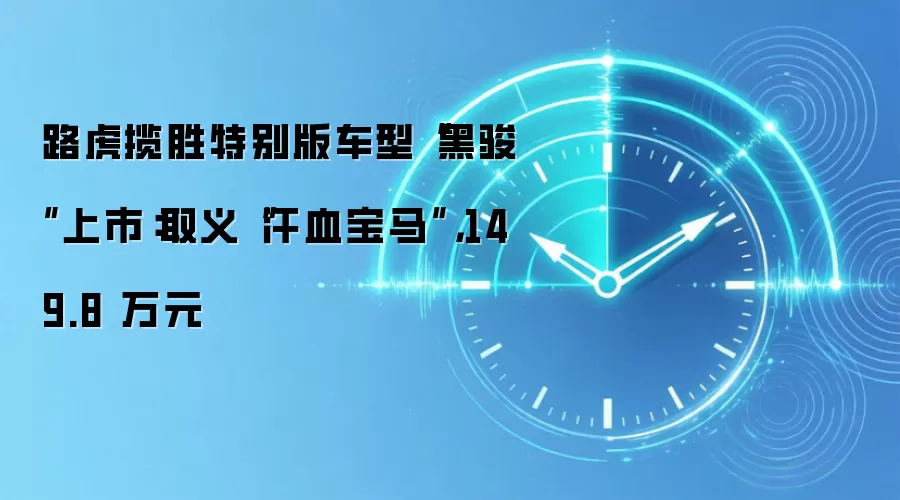 路虎揽胜特别版车型“黑骏”上市:取义“汗血宝马”,149.8 万元