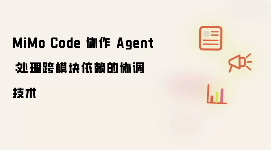 MiMo Code 协作 Agent:处理跨模块依赖的协调技术