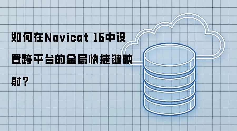 如何在Na vicat 16中设置跨平台的全局快捷键映射?