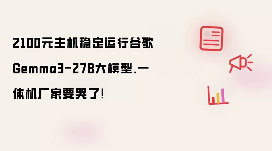 2100元主机稳定运行谷歌Gemma3-27B大模型,一体机厂家要哭了!