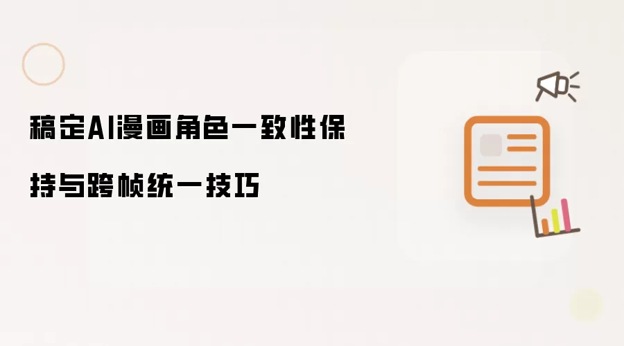 稿定AI漫画角色一致性保持与跨帧统一技巧